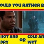 Would You Rather: Be Hot And Dry Or Cold And Wet?